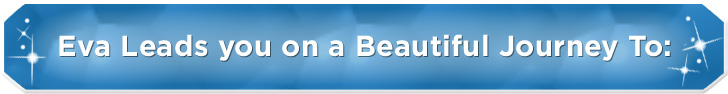 Eva Leads you on a Beautiful Journey To: