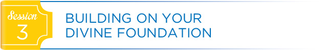 Session 3: Building on Your Divine Foundation