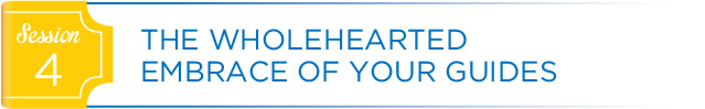 Session 4: The Wholehearted Embrace of Your Guides