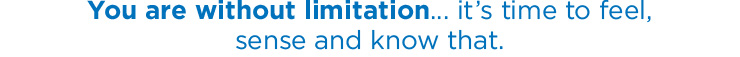 You are without limitation... it’s time to feel, sense and know that.