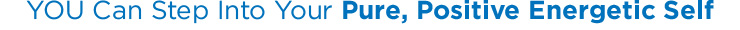 YOU Can Step Into Your Pure, Positive Energetic Self