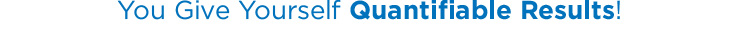 You Give Yourself Quantifiable Results!